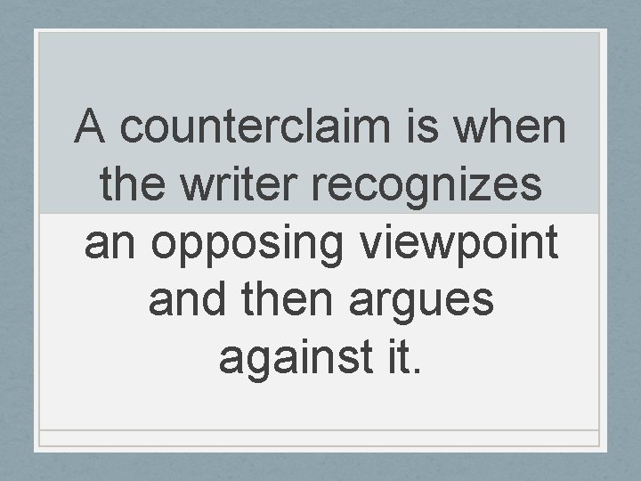 A counterclaim is when the writer recognizes an opposing viewpoint and then argues against