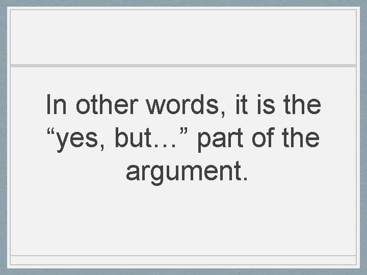 In other words, it is the “yes, but…” part of the argument. 