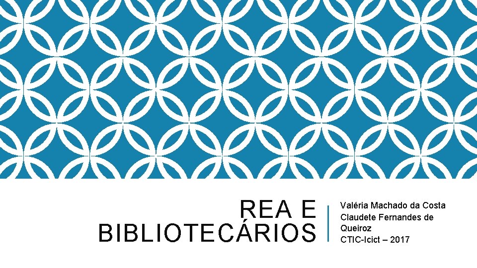 REA E BIBLIOTECÁRIOS Valéria Machado da Costa Claudete Fernandes de Queiroz CTIC-Icict – 2017