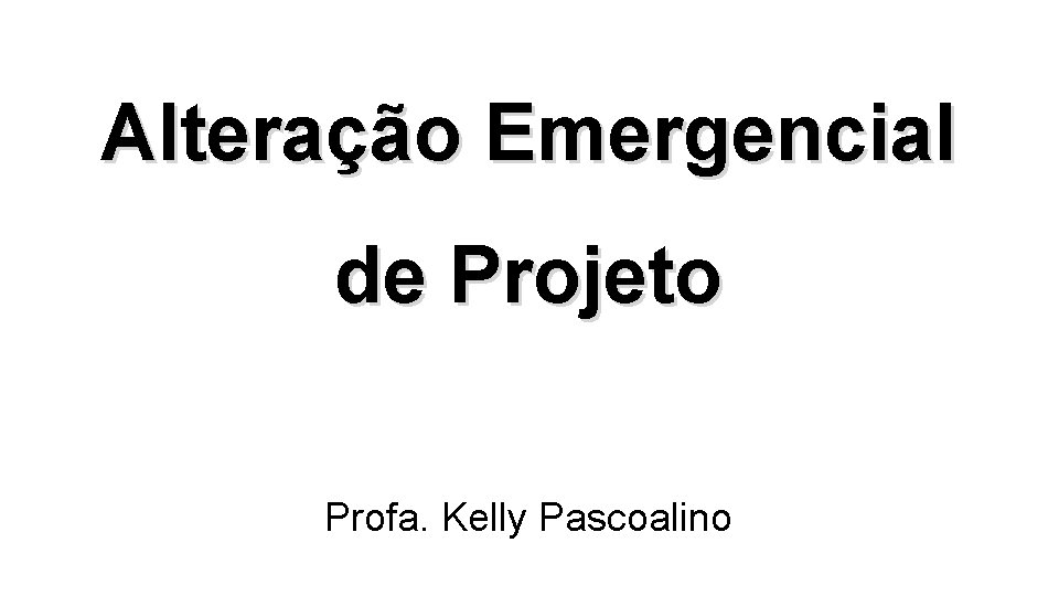 Alteração Emergencial de Projeto Profa. Kelly Pascoalino 