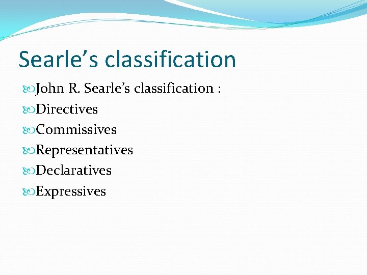 Searle’s classification John R. Searle’s classification : Directives Commissives Representatives Declaratives Expressives 