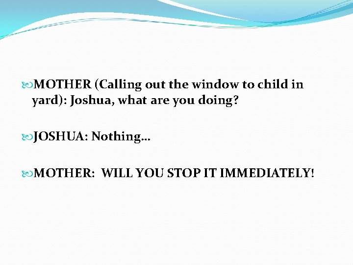  MOTHER (Calling out the window to child in yard): Joshua, what are you