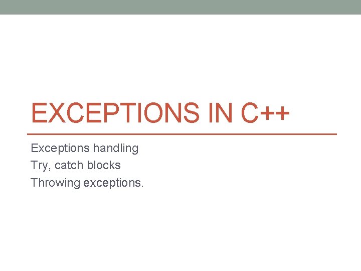 EXCEPTIONS IN C++ Exceptions handling Try, catch blocks Throwing exceptions. 