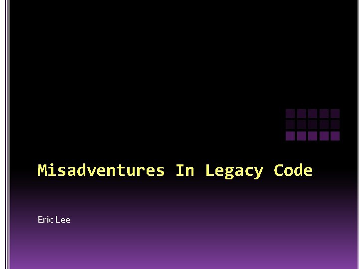 Misadventures In Legacy Code Eric Lee 