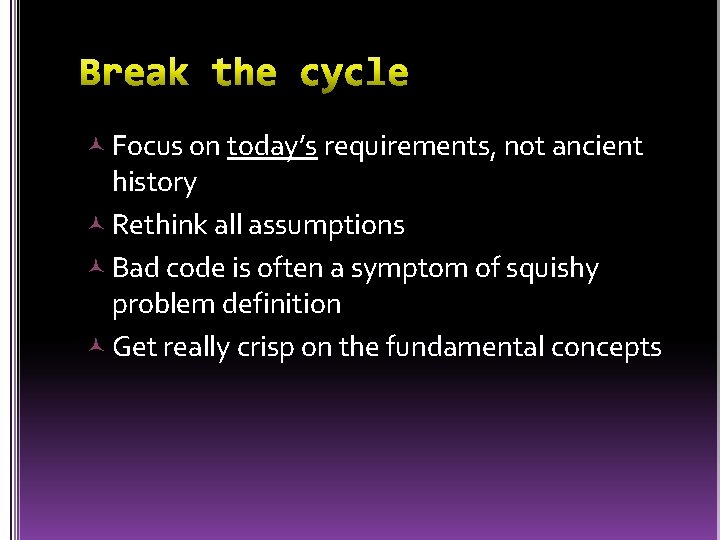  Focus on today’s requirements, not ancient history Rethink all assumptions Bad code is