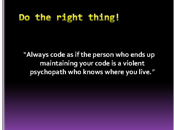 “Always code as if the person who ends up maintaining your code is a