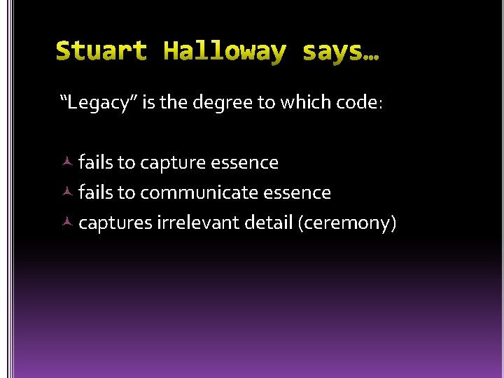 “Legacy” is the degree to which code: fails to capture essence fails to communicate