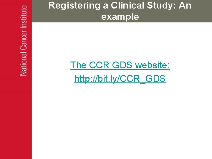 Registering a Clinical Study: An example The CCR GDS website: http: //bit. ly/CCR_GDS 