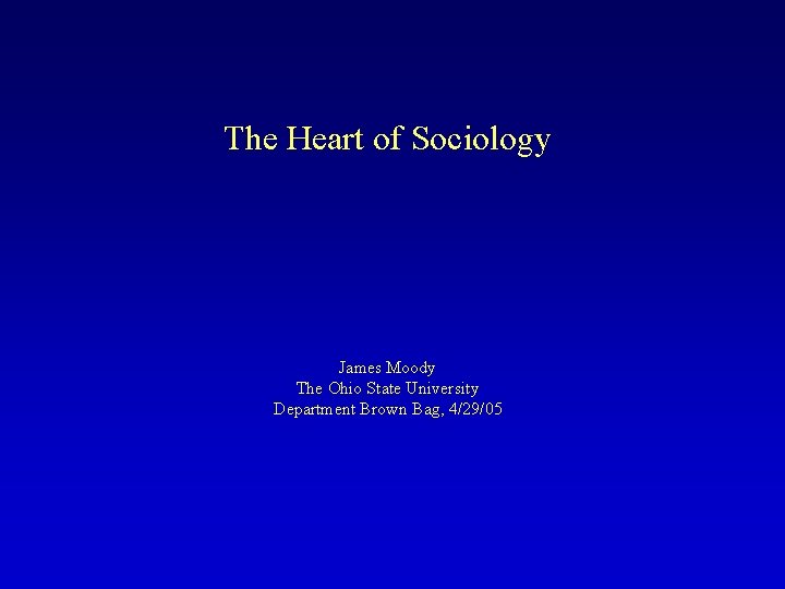 The Heart of Sociology James Moody The Ohio State University Department Brown Bag, 4/29/05