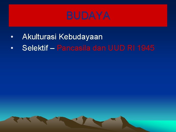 BUDAYA • • Akulturasi Kebudayaan Selektif – Pancasila dan UUD RI 1945 