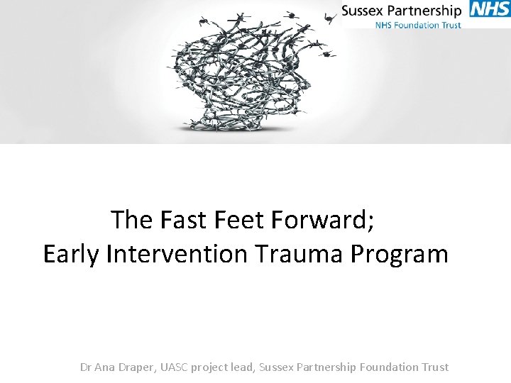The Fast Feet Forward; Early Intervention Trauma Program Dr Ana Draper, UASC project lead,