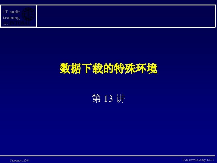 IT audit training for 数据下载的特殊环境 第 13 讲 September 2004 Data Downloading: S 13/1