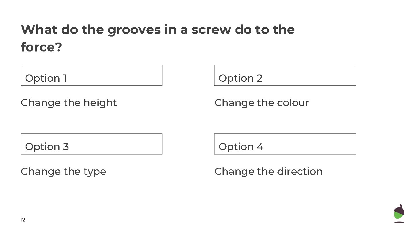 What do the grooves in a screw do to the force? Option 1 Option What do the grooves in a screw do to the force? Option 1 Option
