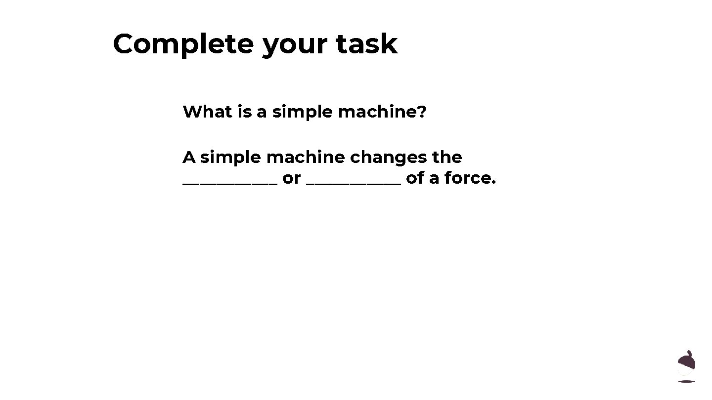 Complete your task What is a simple machine? A simple machine changes the ______ Complete your task What is a simple machine? A simple machine changes the ______