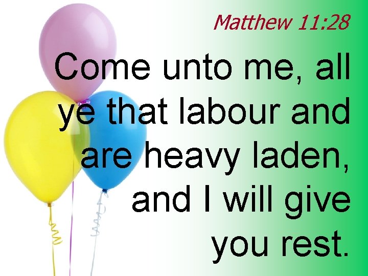 Matthew 11: 28 Come unto me, all ye that labour and are heavy laden,