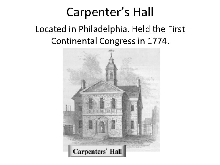Carpenter’s Hall Located in Philadelphia. Held the First Continental Congress in 1774. 