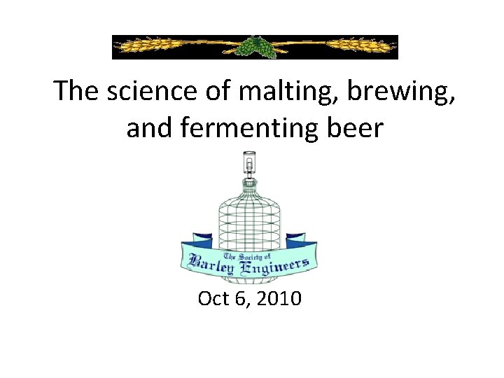 The science of malting, brewing, and fermenting beer Oct 6, 2010 