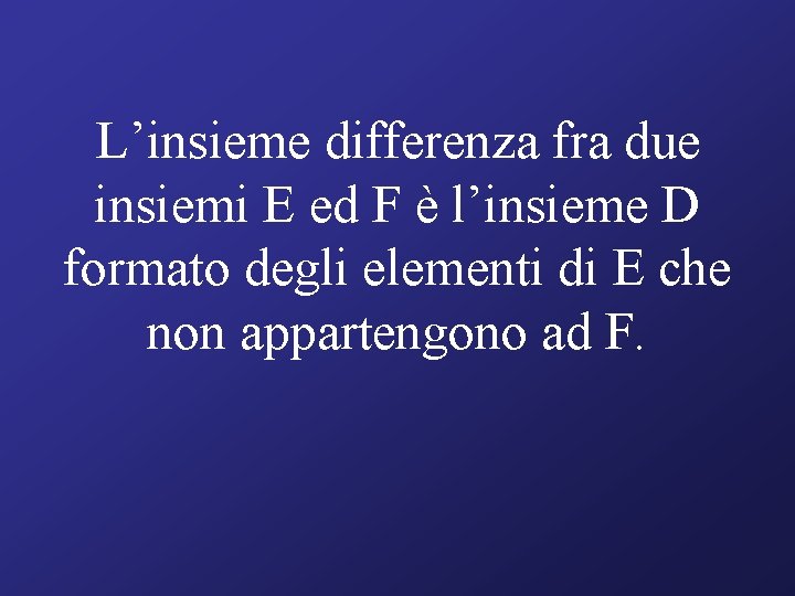 L’insieme differenza fra due insiemi E ed F è l’insieme D formato degli elementi