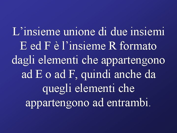 L’insieme unione di due insiemi E ed F è l’insieme R formato dagli elementi