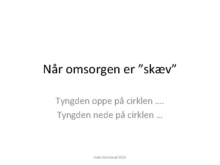 Når omsorgen er ”skæv” Tyngden oppe på cirklen …. Tyngden nede på cirklen …