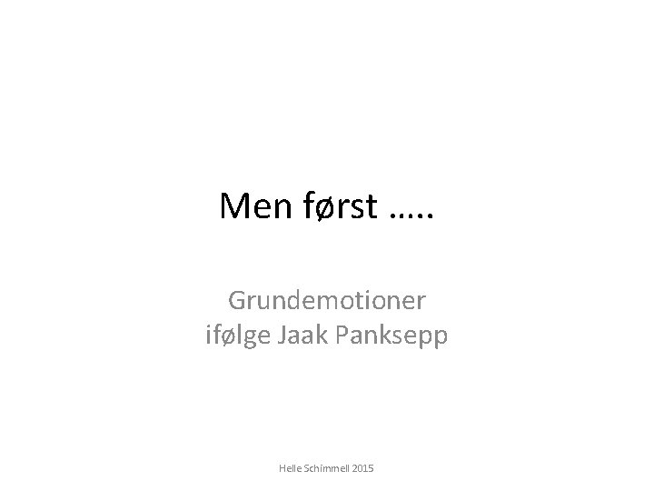 Men først …. . Grundemotioner ifølge Jaak Panksepp Helle Schimmell 2015 