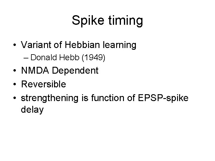 Spike timing • Variant of Hebbian learning – Donald Hebb (1949) • NMDA Dependent