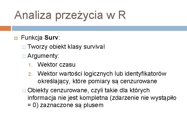 Analiza przeżycia w R Funkcja Surv: � Tworzy obiekt klasy survival � Argumenty: 1.