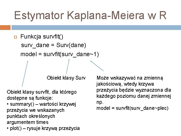 Estymator Kaplana-Meiera w R Funkcja survfit() surv_dane = Surv(dane) model = survfit(surv_dane~1) Obiekt klasy