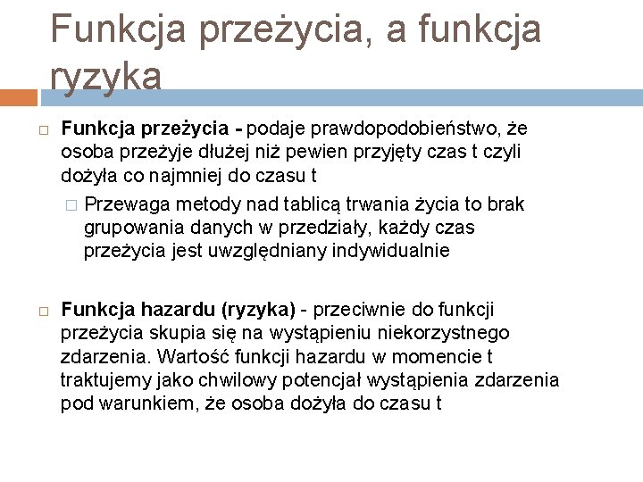 Funkcja przeżycia, a funkcja ryzyka Funkcja przeżycia - podaje prawdopodobieństwo, że osoba przeżyje dłużej Funkcja przeżycia, a funkcja ryzyka Funkcja przeżycia - podaje prawdopodobieństwo, że osoba przeżyje dłużej