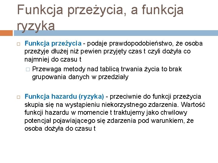 Funkcja przeżycia, a funkcja ryzyka Funkcja przeżycia - podaje prawdopodobieństwo, że osoba przeżyje dłużej