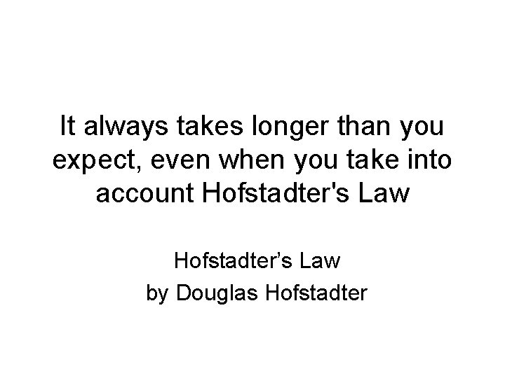 It always takes longer than you expect, even when you take into account Hofstadter's