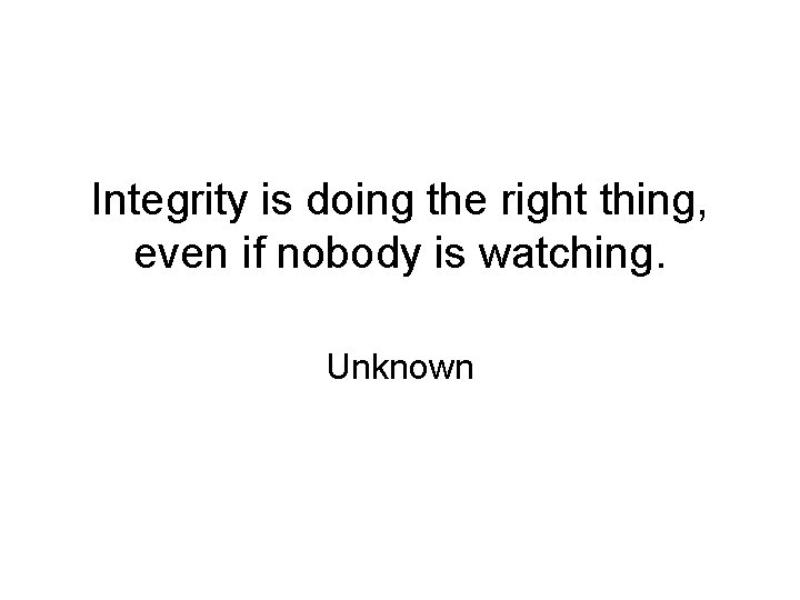Integrity is doing the right thing, even if nobody is watching. Unknown 