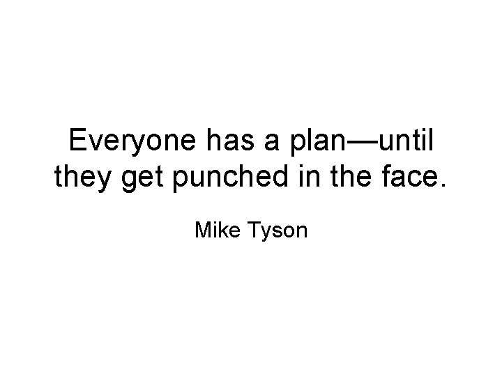 Everyone has a plan—until they get punched in the face. Mike Tyson 