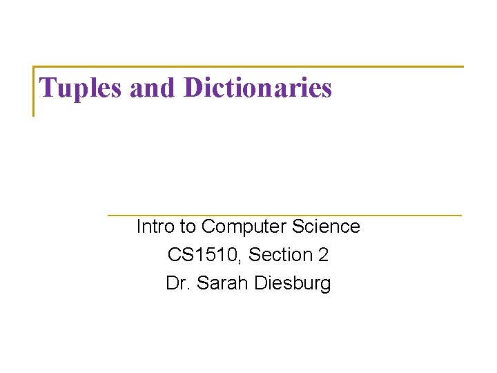 Tuples and Dictionaries Intro to Computer Science CS 1510, Section 2 Dr. Sarah Diesburg