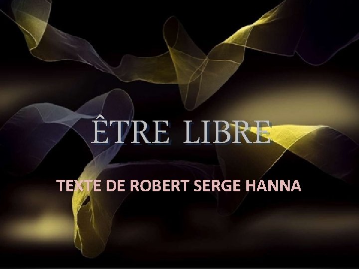 ÊTRE LIBRE TEXTE DE ROBERT SERGE HANNA 