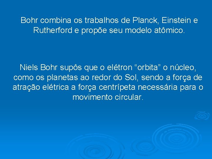 Bohr combina os trabalhos de Planck, Einstein e Rutherford e propõe seu modelo atômico.