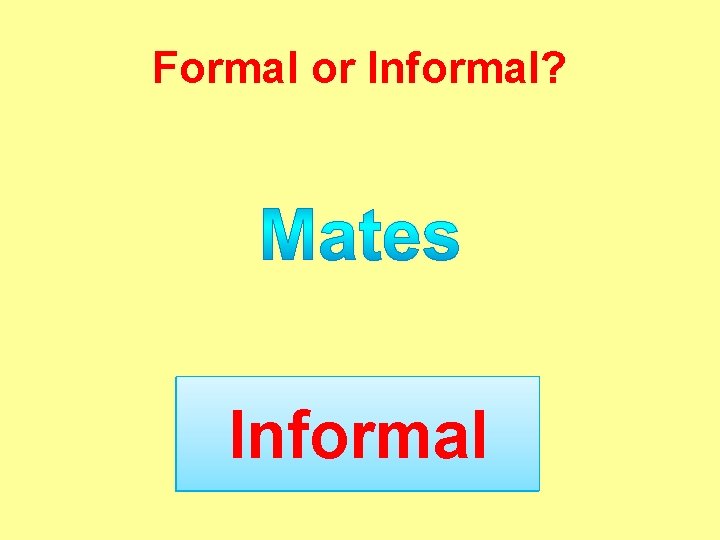 Formal or Informal? Informal ? 