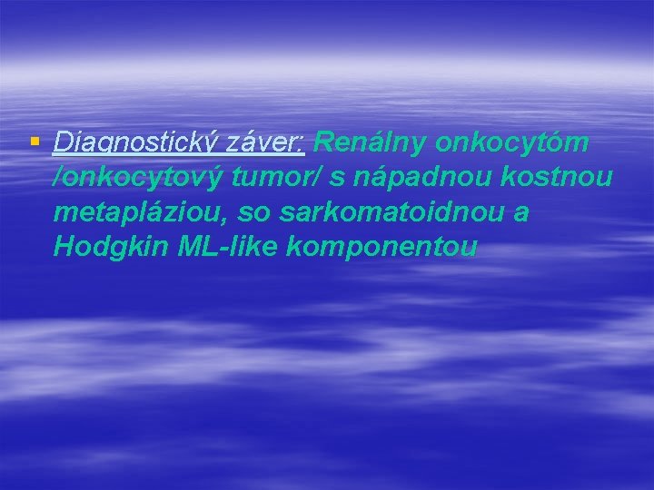 § Diagnostický záver: Renálny onkocytóm /onkocytový tumor/ s nápadnou kostnou metapláziou, so sarkomatoidnou a