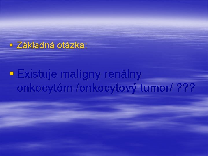 § Základná otázka: § Existuje malígny renálny onkocytóm /onkocytový tumor/ ? ? ? 