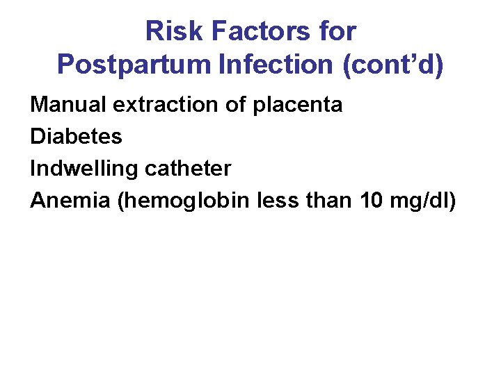 Risk Factors for Postpartum Infection (cont’d) Manual extraction of placenta Diabetes Indwelling catheter Anemia