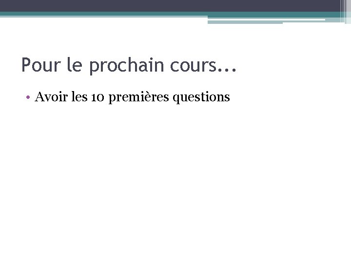 Pour le prochain cours. . . • Avoir les 10 premières questions 