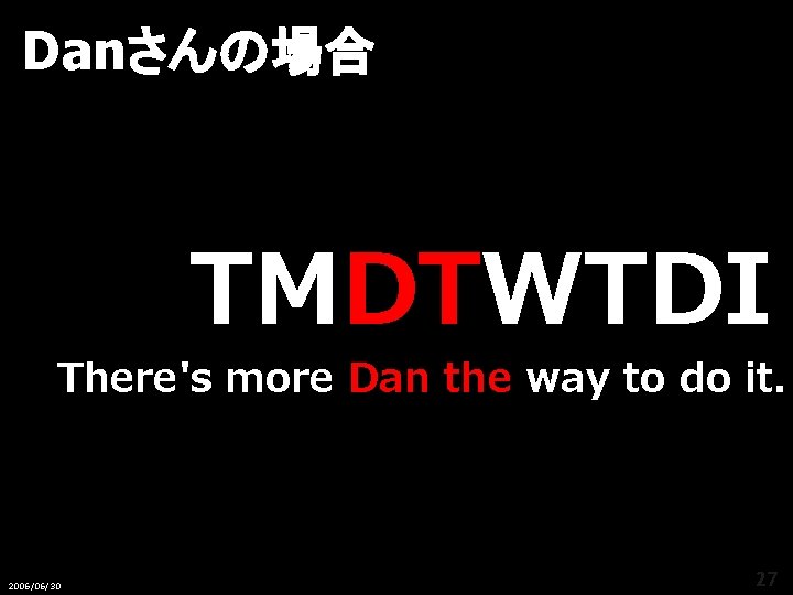 Danさんの場合 TMDTWTDI There's more Dan the way to do it. 2006/06/30 27 