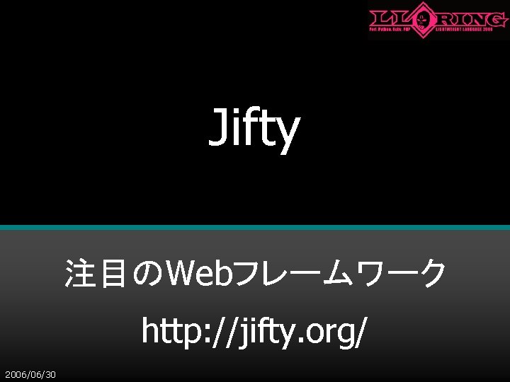 Jifty 注目のWebフレームワーク http: //jifty. org/ 2006/06/30 