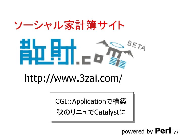 ソーシャル家計簿サイト http: //www. 3 zai. com/ CGI: : Applicationで構築 秋のリニュでCatalystに 2006/06/30 powered by Perl