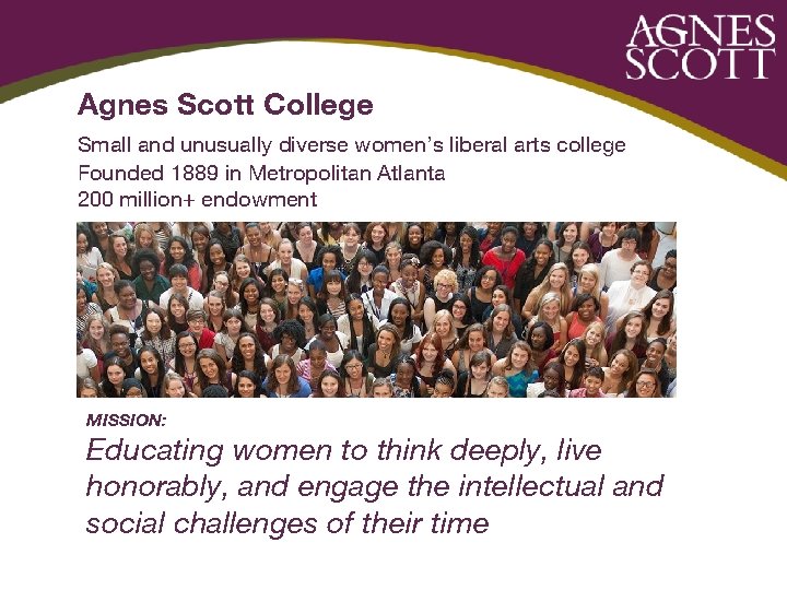 Agnes Scott College Small and unusually diverse women’s liberal arts college Founded 1889 in