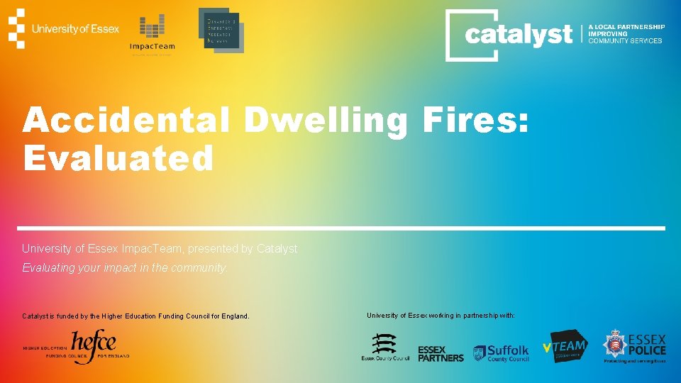 Accidental Dwelling Fires: Evaluated University of Essex Impac. Team, presented by Catalyst Evaluating your