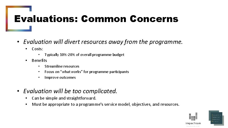 Evaluations: Common Concerns • Evaluation will divert resources away from the programme. • Costs: