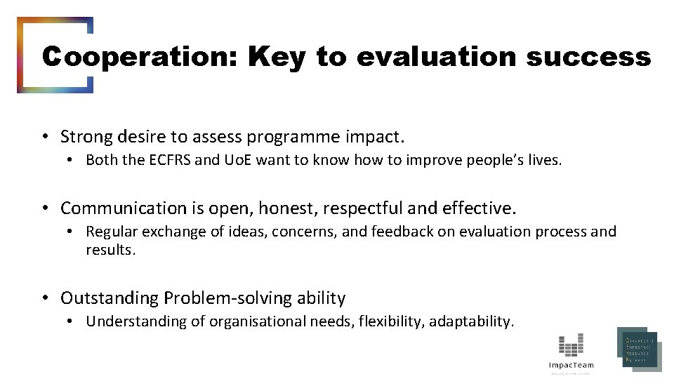 Cooperation: Key to evaluation success • Strong desire to assess programme impact. • Both