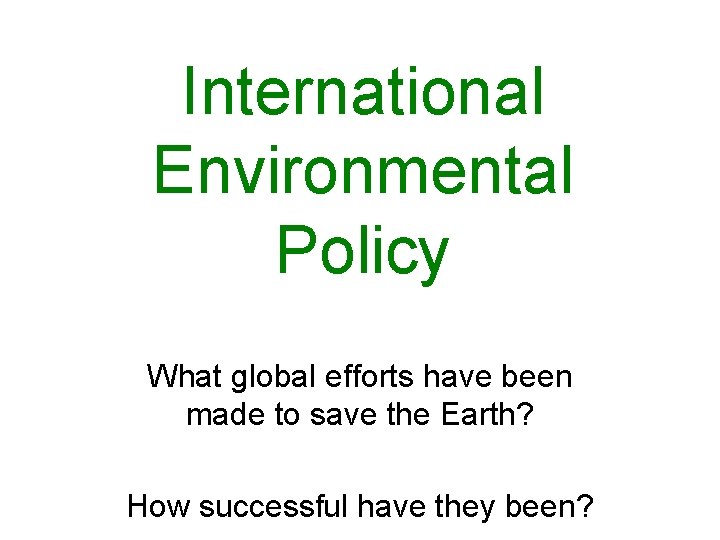 International Environmental Policy What global efforts have been made to save the Earth? How