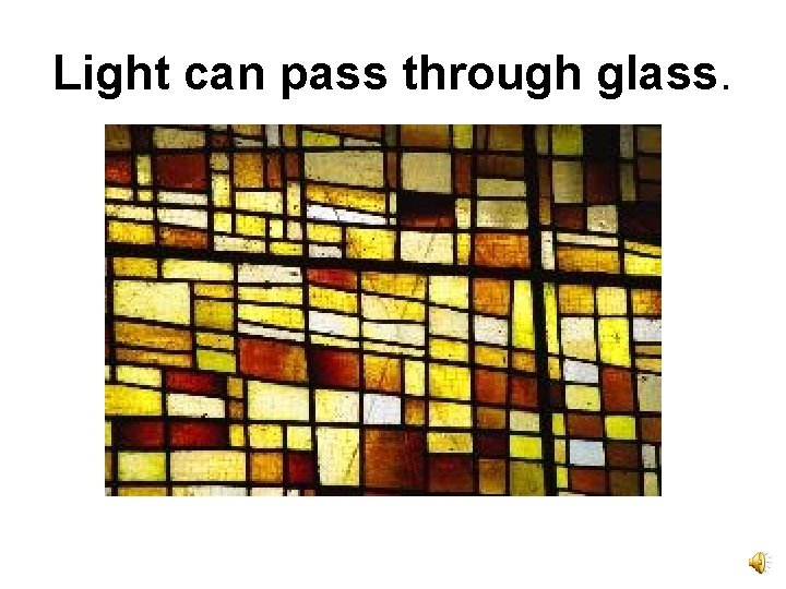 Light can pass through glass. 